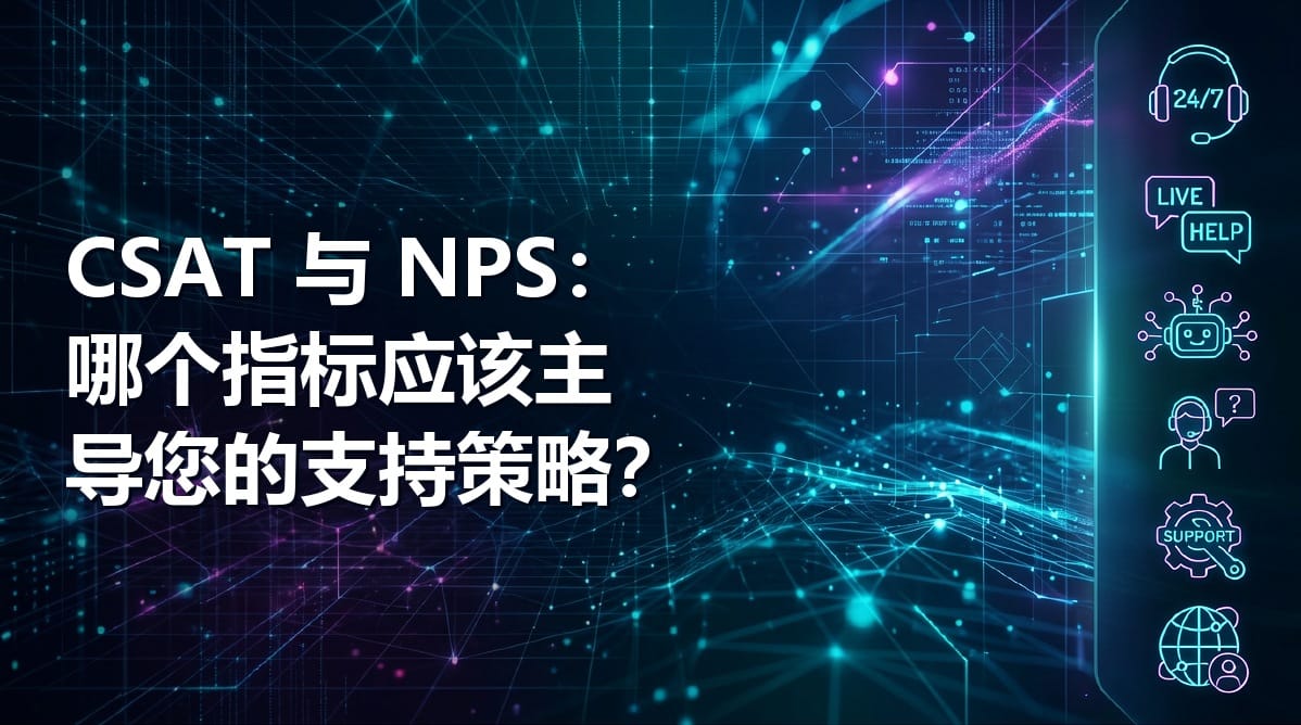 CSAT 与 NPS：哪个指标应该主导您的支持策略？